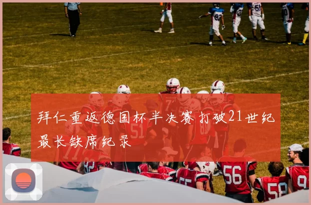 拜仁重返德国杯半决赛打破21世纪最长缺席纪录