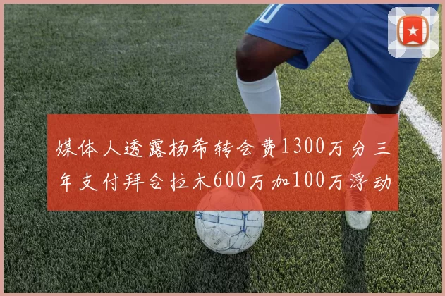 媒体人透露杨希转会费1300万分三年支付拜合拉木600万加100万浮动